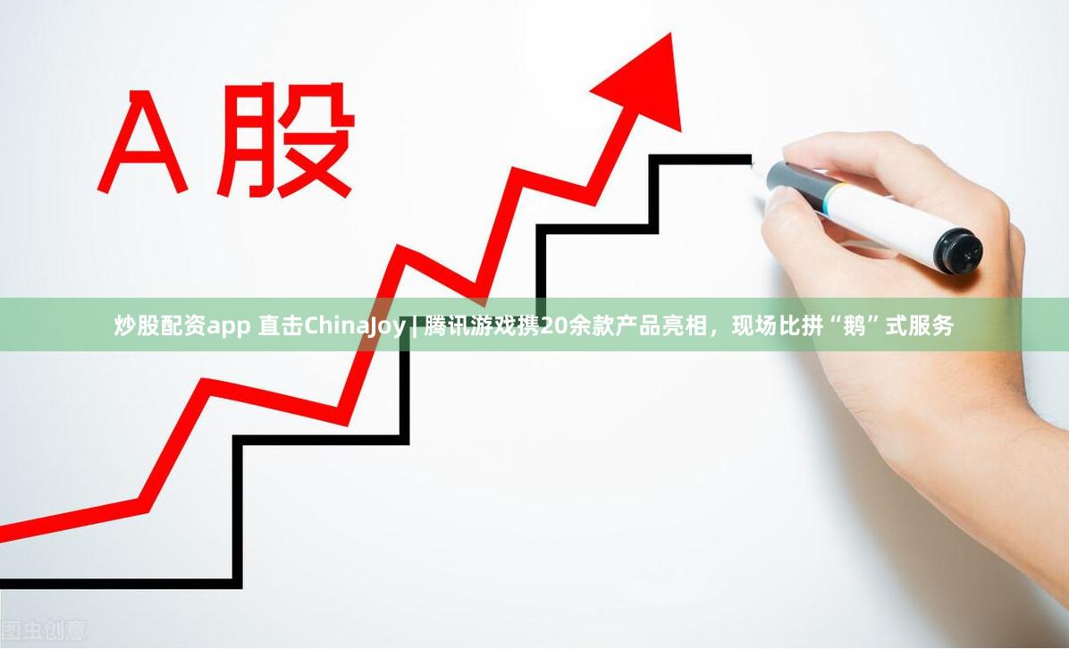 炒股配资app 直击ChinaJoy | 腾讯游戏携20余款产品亮相，现场比拼“鹅”式服务