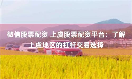 微信股票配资 上虞股票配资平台：了解上虞地区的杠杆交易选择