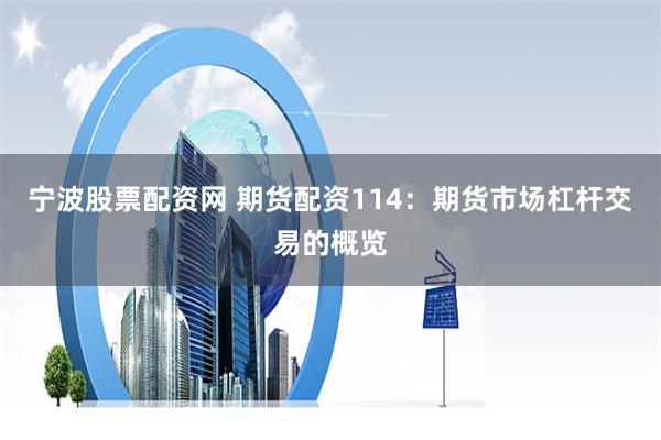 宁波股票配资网 期货配资114：期货市场杠杆交易的概览