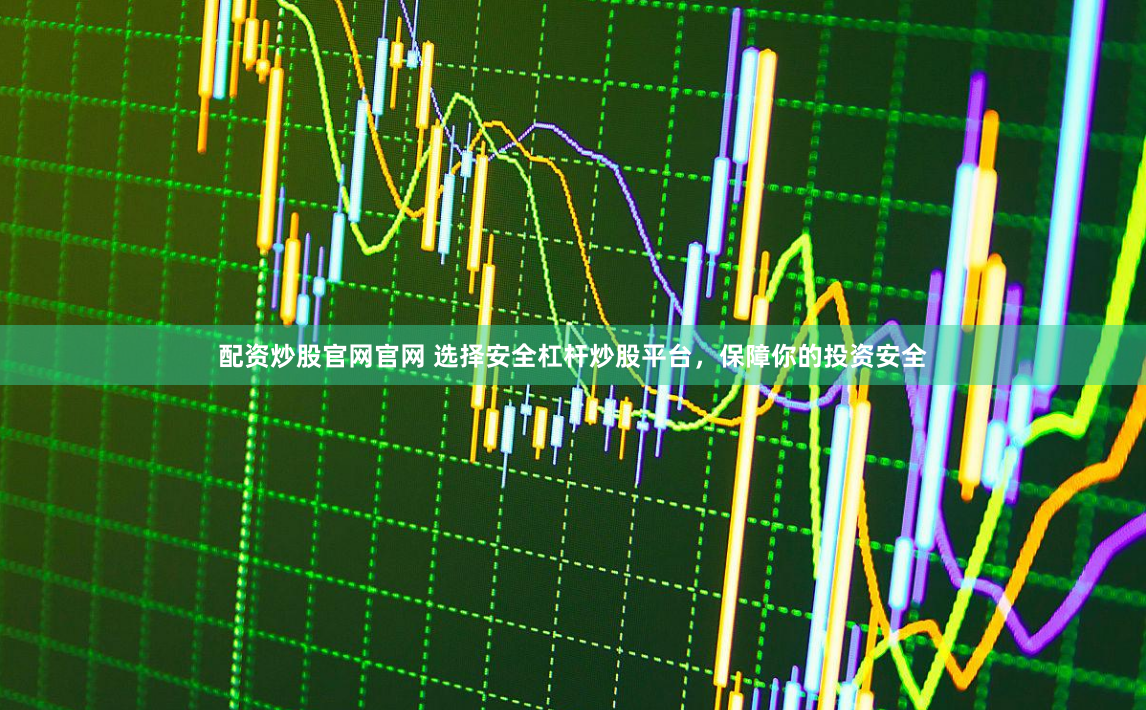 配资炒股官网官网 选择安全杠杆炒股平台，保障你的投资安全