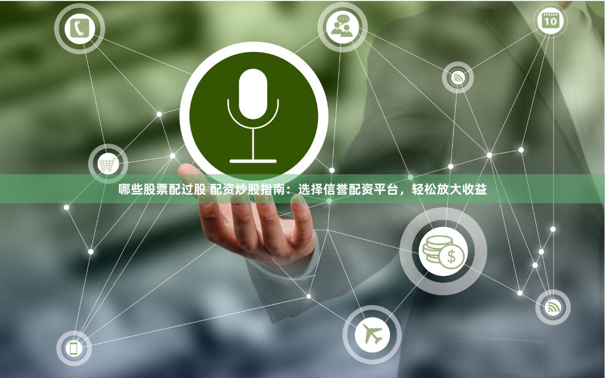 哪些股票配过股 配资炒股指南：选择信誉配资平台，轻松放大收益