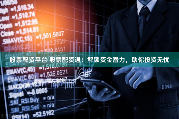 股票配资平台 股票配资通：解锁资金潜力，助你投资无忧