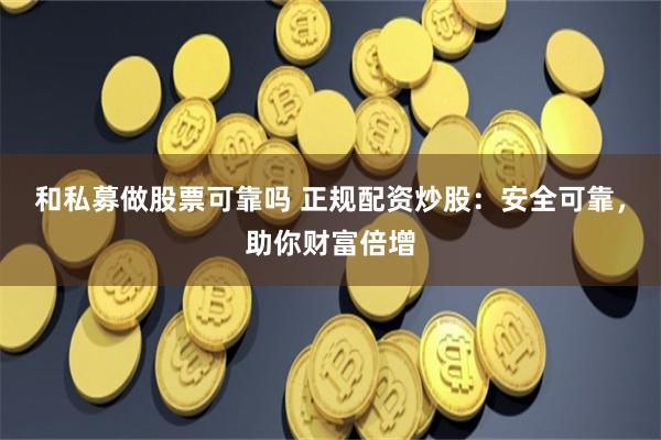 和私募做股票可靠吗 正规配资炒股：安全可靠，助你财富倍增