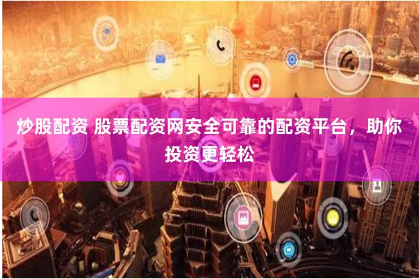 炒股配资 股票配资网安全可靠的配资平台，助你投资更轻松