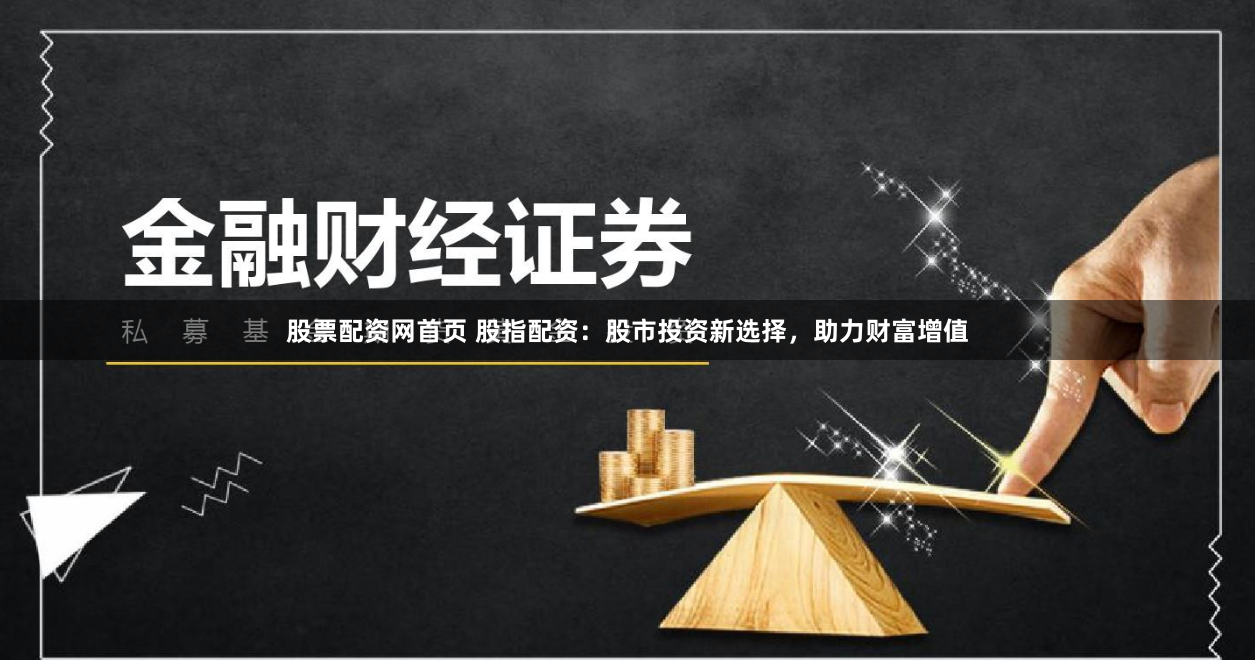 股票配资网首页 股指配资：股市投资新选择，助力财富增值