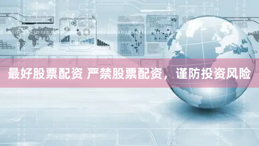 最好股票配资 严禁股票配资，谨防投资风险