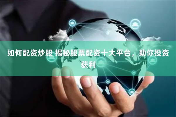 如何配资炒股 揭秘股票配资十大平台，助你投资获利