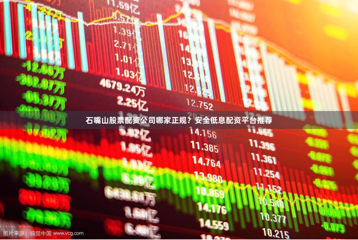 石嘴山股票配资公司哪家正规？安全低息配资平台推荐
