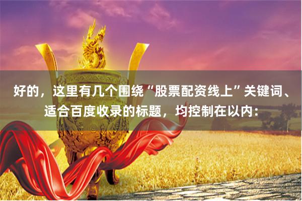 好的，这里有几个围绕“股票配资线上”关键词、适合百度收录的标题，均控制在以内：