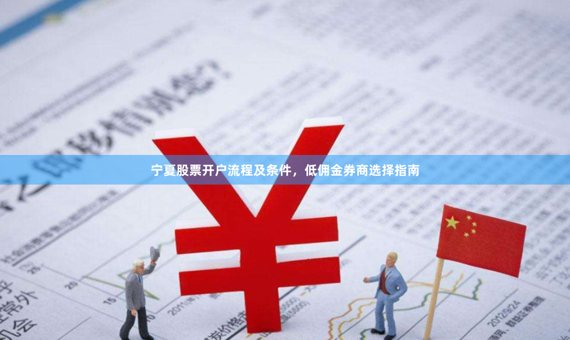 宁夏股票开户流程及条件，低佣金券商选择指南