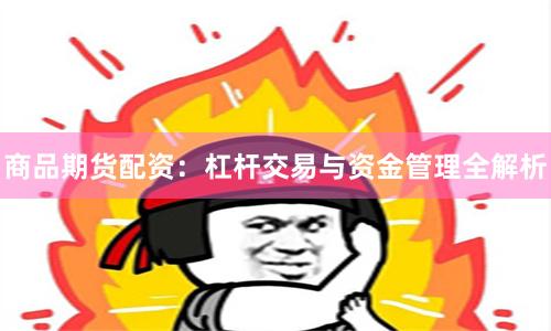 商品期货配资：杠杆交易与资金管理全解析