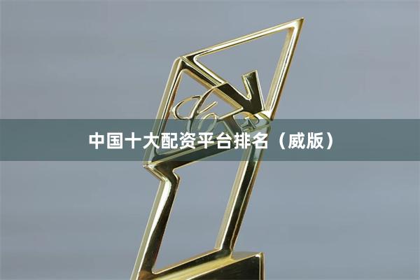 中国十大配资平台排名（威版）