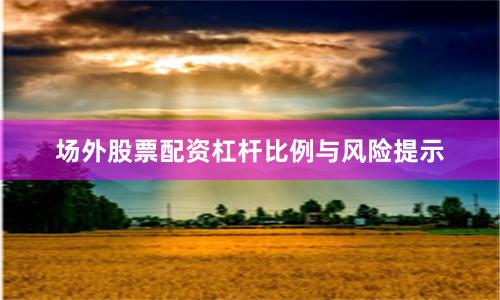 场外股票配资杠杆比例与风险提示