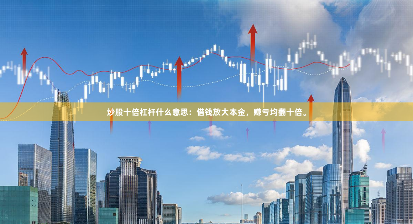 炒股十倍杠杆什么意思：借钱放大本金，赚亏均翻十倍。