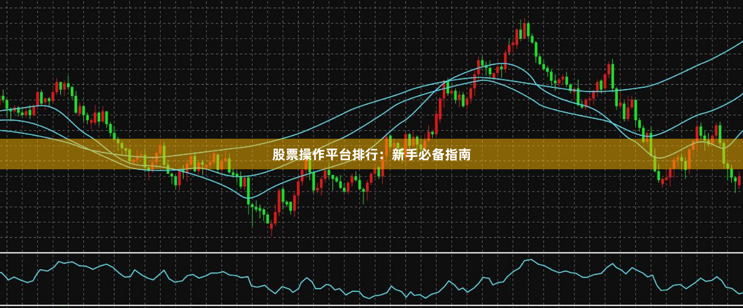 股票操作平台排行：新手必备指南